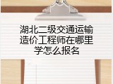 湖北二级交通运输造价工程师在哪里学怎么报名