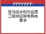 驻马店水利总监理工程师证报考具体要求