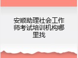 安顺助理社会工作师考试培训机构哪里找