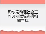 黔东南助理社会工作师考试培训机构哪里找