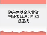黔东南基金从业资格证考试培训机构哪里找