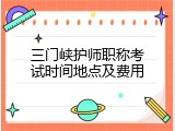 三门峡护师职称考试时间地点及费用