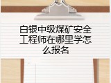 白银中级煤矿安全工程师在哪里学怎么报名