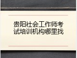 贵阳社会工作师考试培训机构哪里找