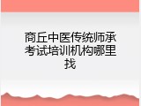 商丘中医传统师承考试培训机构哪里找