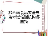 黔西南食品安全总监考试培训机构哪里找