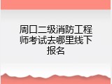 周口二级消防工程师考试去哪里线下报名