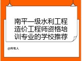 南平一级水利工程造价工程师资格培训专业的学校推荐