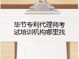 毕节专利代理师考试培训机构哪里找