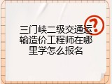 三门峡二级交通运输造价工程师在哪里学怎么报名