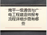 南平一级通信与广电工程建造师报考流程详细步骤有哪些