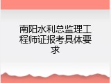 南阳水利总监理工程师证报考具体要求
