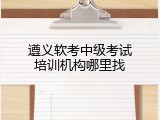 遵义软考中级考试培训机构哪里找