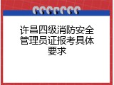 许昌四级消防安全管理员证报考具体要求