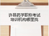 许昌药学职称考试培训机构哪里找