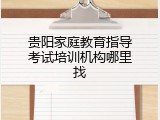 贵阳家庭教育指导考试培训机构哪里找