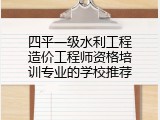 四平一级水利工程造价工程师资格培训专业的学校推荐