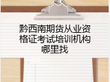 黔西南期货从业资格证考试培训机构哪里找