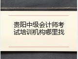 贵阳中级会计师考试培训机构哪里找