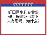 虹口区水利专业监理工程师证书考下来有用吗，为什么？