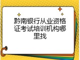 黔南银行从业资格证考试培训机构哪里找