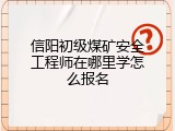 信阳初级煤矿安全工程师在哪里学怎么报名