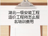 湖北一级安装工程造价工程师怎么报名培训费用