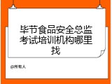 毕节食品安全总监考试培训机构哪里找