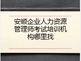 安顺企业人力资源管理师考试培训机构哪里找