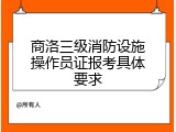商洛三级消防设施操作员证报考具体要求