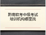 黔南软考中级考试培训机构哪里找