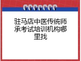 驻马店中医传统师承考试培训机构哪里找