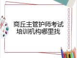 商丘主管护师考试培训机构哪里找