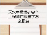 天水中级煤矿安全工程师在哪里学怎么报名