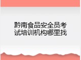 黔南食品安全员考试培训机构哪里找