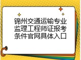 锦州交通运输专业监理工程师证报考条件官网具体入口
