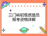 三门峡初级质量员报考资格详解