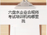 六盘水企业合规师考试培训机构哪里找