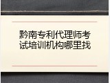 黔南专利代理师考试培训机构哪里找