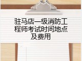 驻马店一级消防工程师考试时间地点及费用