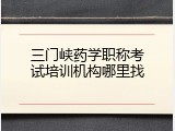 三门峡药学职称考试培训机构哪里找