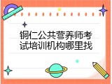 铜仁公共营养师考试培训机构哪里找