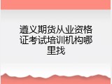遵义期货从业资格证考试培训机构哪里找