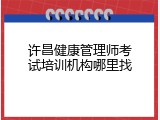 许昌健康管理师考试培训机构哪里找