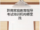 黔南家庭教育指导考试培训机构哪里找
