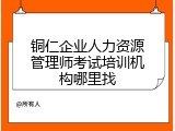 铜仁企业人力资源管理师考试培训机构哪里找