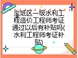 宝坻区一级水利工程造价工程师考证通过以后有补贴吗(水利工程师考证补贴)