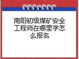 南阳初级煤矿安全工程师在哪里学怎么报名