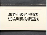 毕节中级经济师考试培训机构哪里找