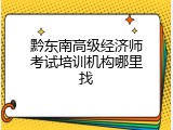 黔东南高级经济师考试培训机构哪里找